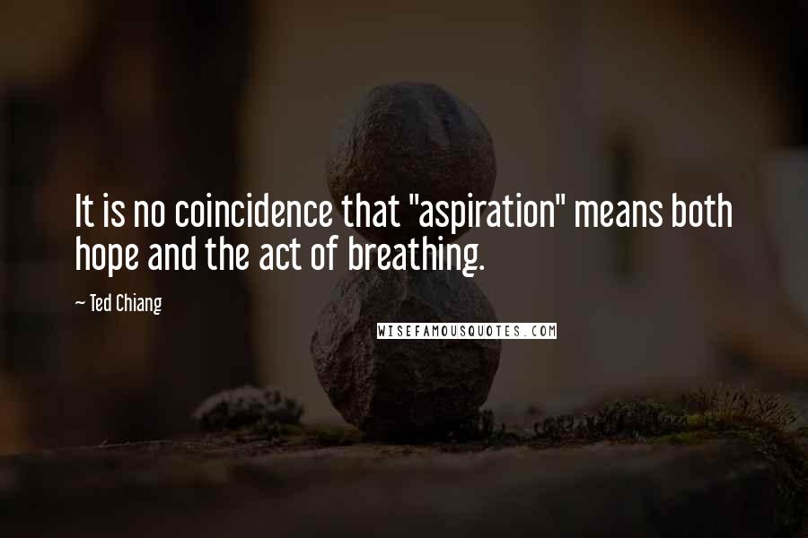 Ted Chiang Quotes: It is no coincidence that "aspiration" means both hope and the act of breathing.