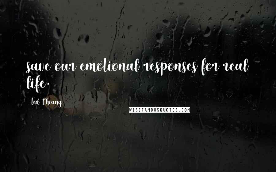 Ted Chiang Quotes: save our emotional responses for real life.