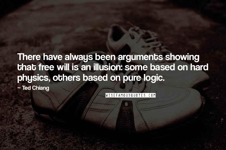 Ted Chiang Quotes: There have always been arguments showing that free will is an illusion: some based on hard physics, others based on pure logic.