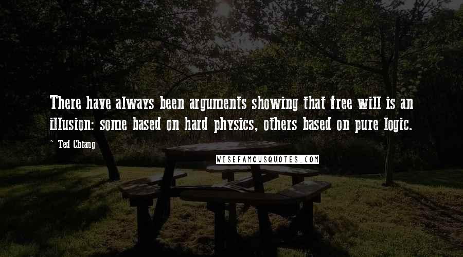 Ted Chiang Quotes: There have always been arguments showing that free will is an illusion: some based on hard physics, others based on pure logic.