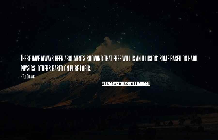 Ted Chiang Quotes: There have always been arguments showing that free will is an illusion: some based on hard physics, others based on pure logic.