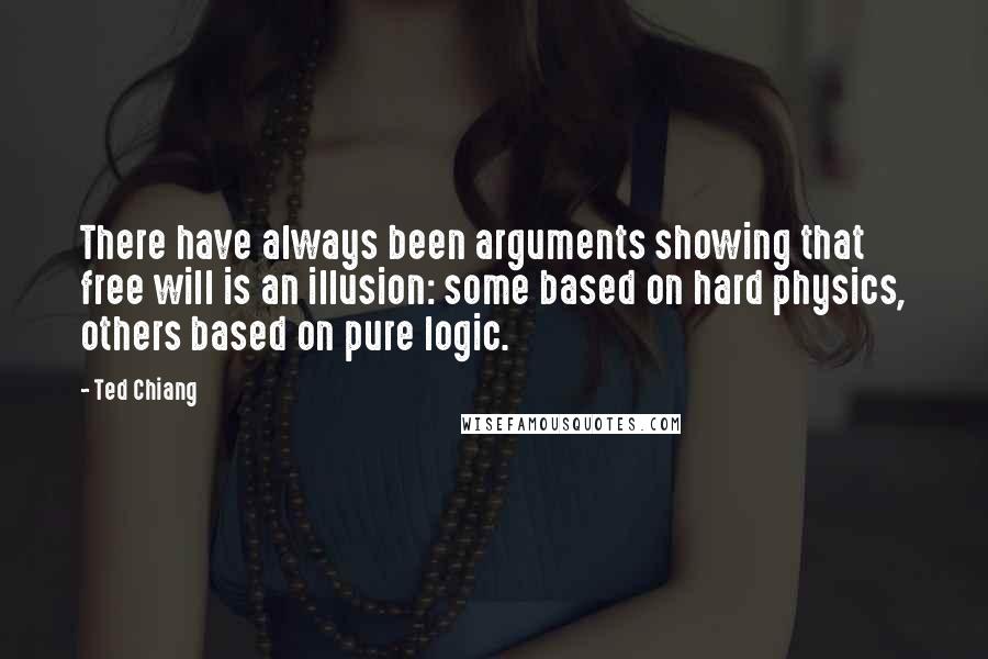 Ted Chiang Quotes: There have always been arguments showing that free will is an illusion: some based on hard physics, others based on pure logic.