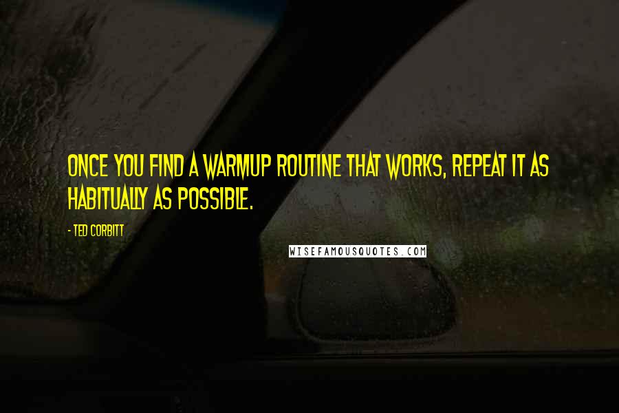 Ted Corbitt Quotes: Once you find a warmup routine that works, repeat it as habitually as possible.