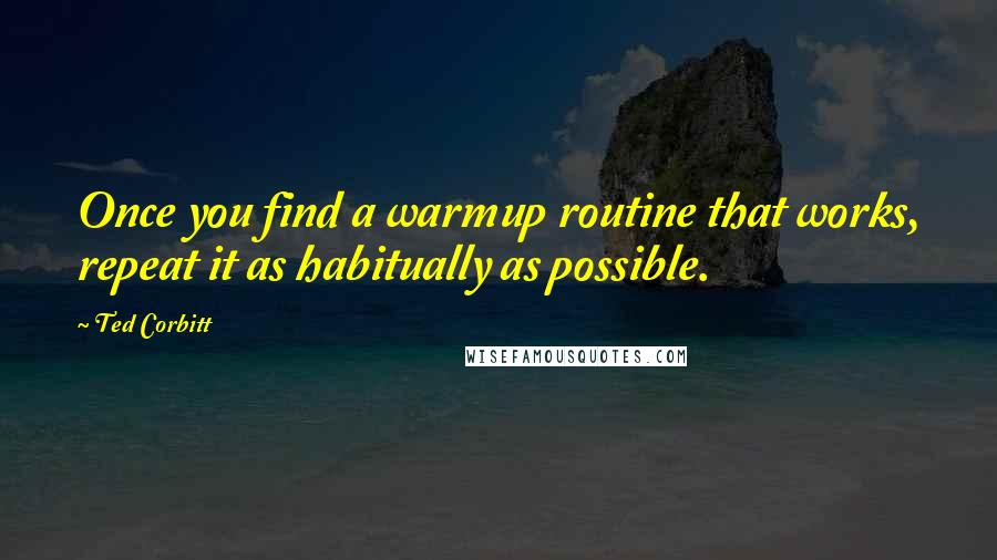 Ted Corbitt Quotes: Once you find a warmup routine that works, repeat it as habitually as possible.