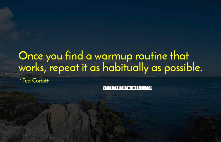 Ted Corbitt Quotes: Once you find a warmup routine that works, repeat it as habitually as possible.