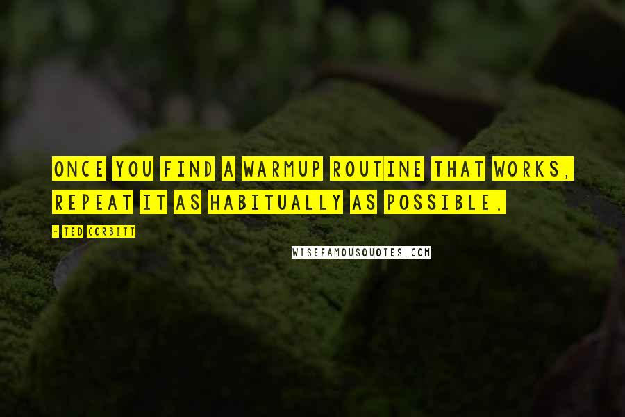 Ted Corbitt Quotes: Once you find a warmup routine that works, repeat it as habitually as possible.