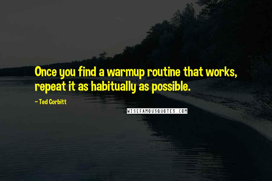 Ted Corbitt Quotes: Once you find a warmup routine that works, repeat it as habitually as possible.