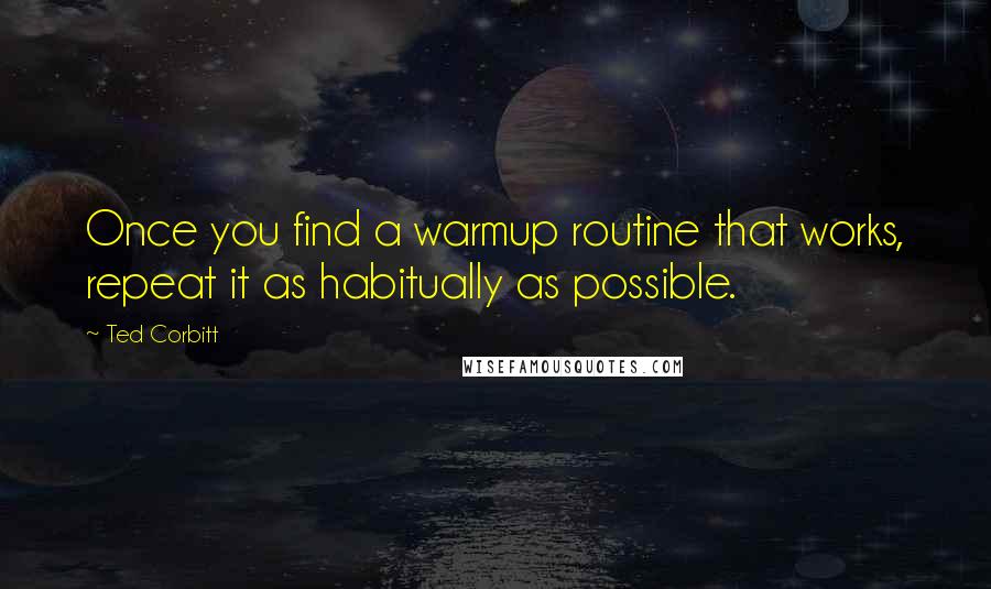 Ted Corbitt Quotes: Once you find a warmup routine that works, repeat it as habitually as possible.