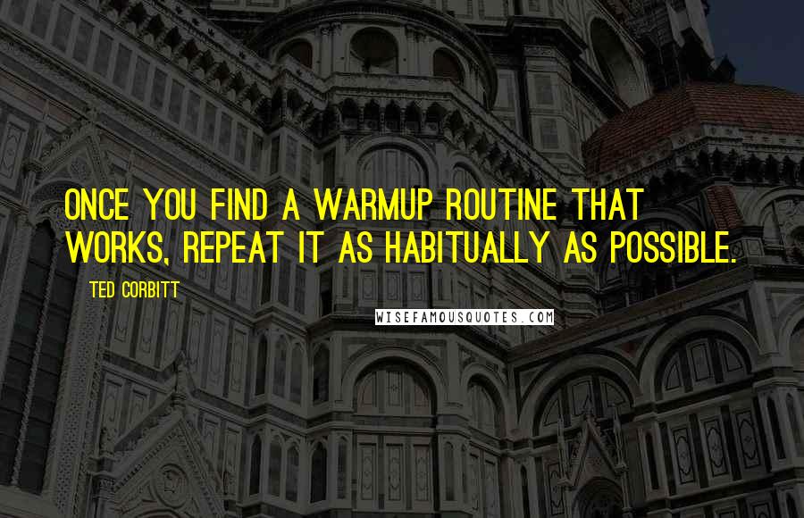 Ted Corbitt Quotes: Once you find a warmup routine that works, repeat it as habitually as possible.