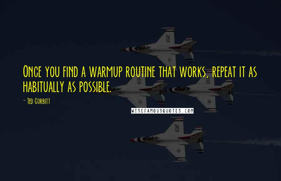 Ted Corbitt Quotes: Once you find a warmup routine that works, repeat it as habitually as possible.