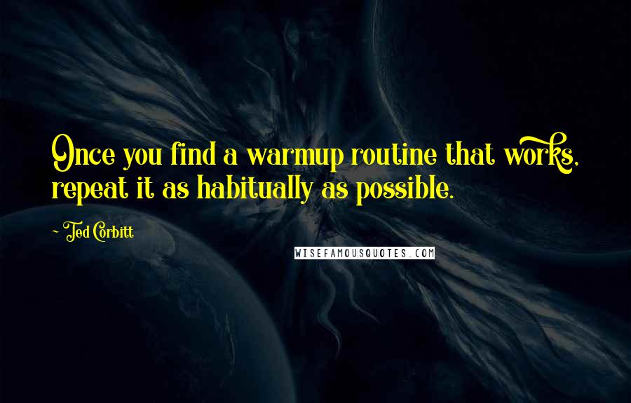 Ted Corbitt Quotes: Once you find a warmup routine that works, repeat it as habitually as possible.