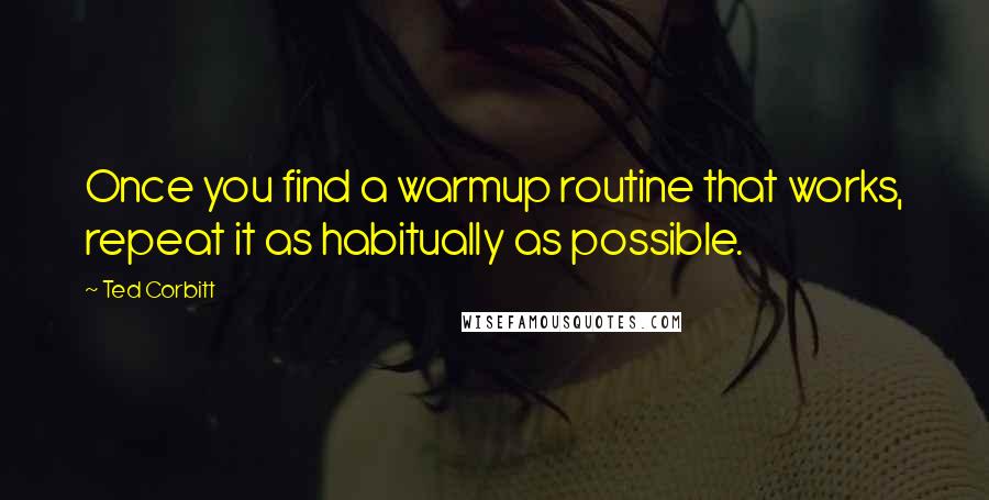 Ted Corbitt Quotes: Once you find a warmup routine that works, repeat it as habitually as possible.