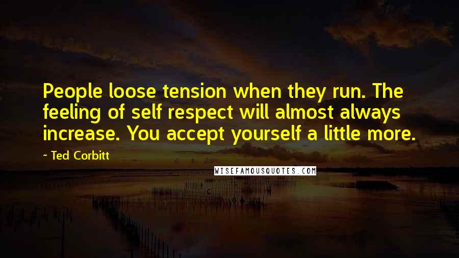 Ted Corbitt Quotes: People loose tension when they run. The feeling of self respect will almost always increase. You accept yourself a little more.