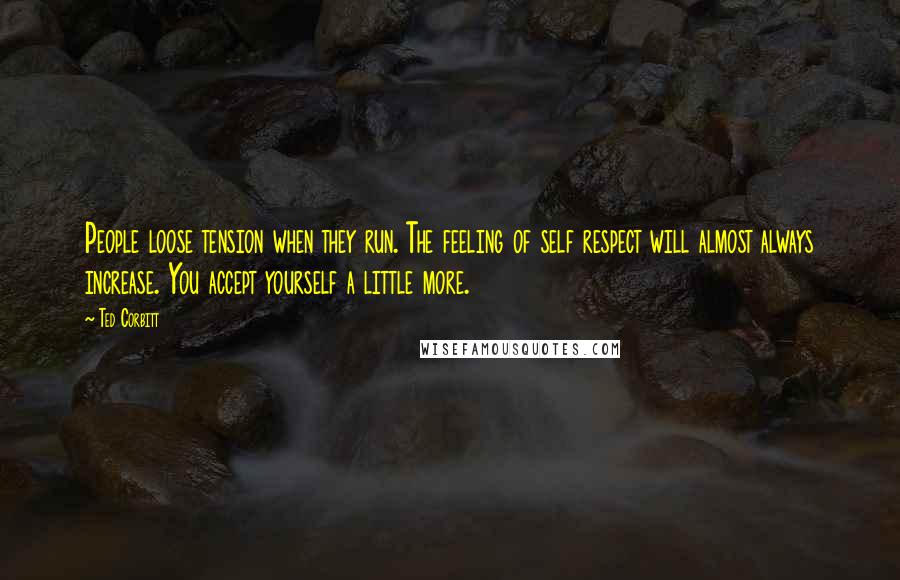 Ted Corbitt Quotes: People loose tension when they run. The feeling of self respect will almost always increase. You accept yourself a little more.