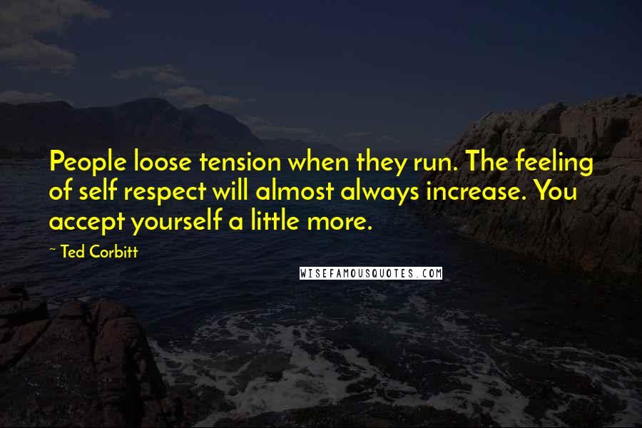 Ted Corbitt Quotes: People loose tension when they run. The feeling of self respect will almost always increase. You accept yourself a little more.