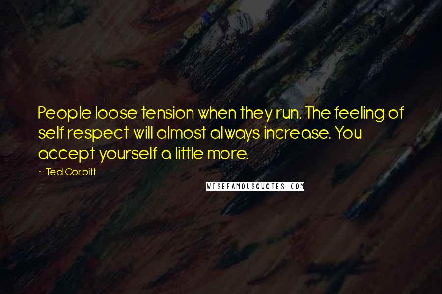 Ted Corbitt Quotes: People loose tension when they run. The feeling of self respect will almost always increase. You accept yourself a little more.