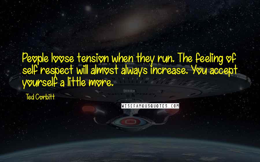 Ted Corbitt Quotes: People loose tension when they run. The feeling of self respect will almost always increase. You accept yourself a little more.