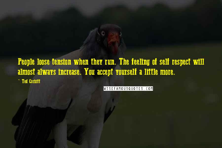 Ted Corbitt Quotes: People loose tension when they run. The feeling of self respect will almost always increase. You accept yourself a little more.