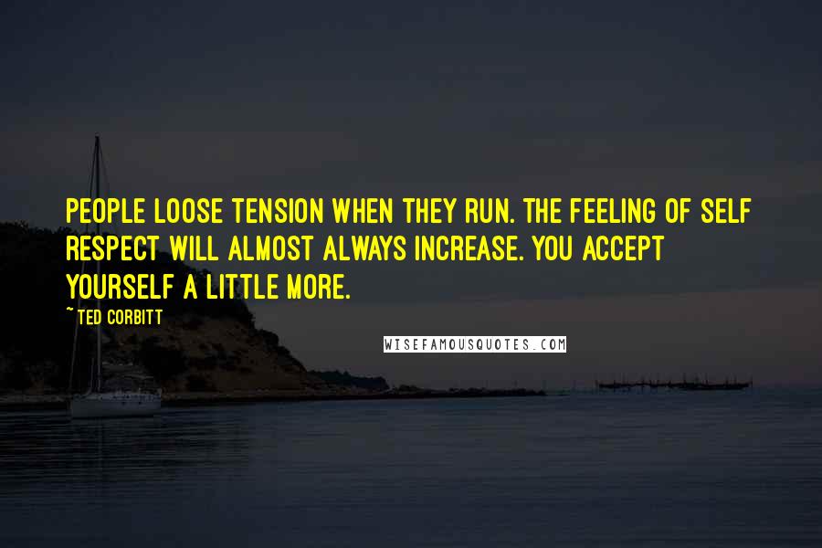 Ted Corbitt Quotes: People loose tension when they run. The feeling of self respect will almost always increase. You accept yourself a little more.