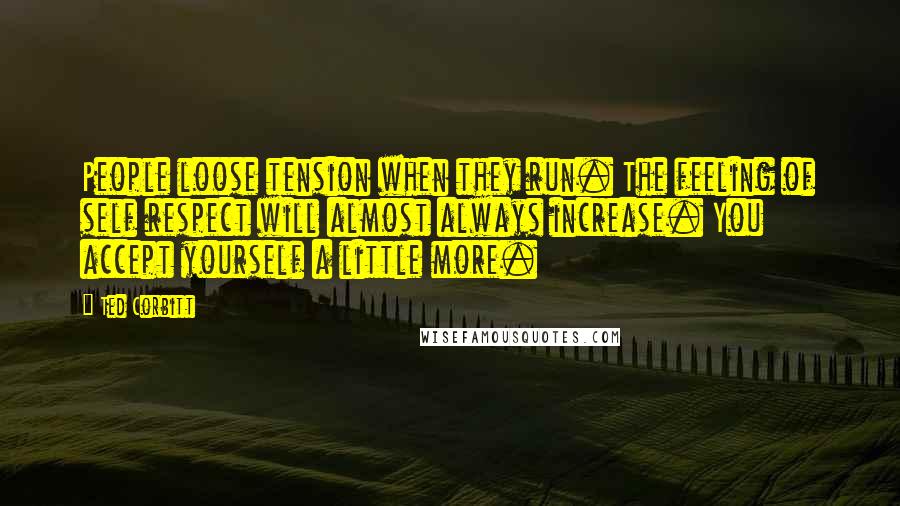 Ted Corbitt Quotes: People loose tension when they run. The feeling of self respect will almost always increase. You accept yourself a little more.