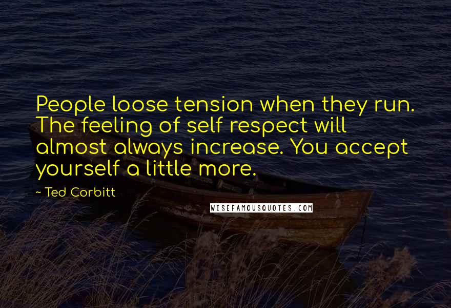 Ted Corbitt Quotes: People loose tension when they run. The feeling of self respect will almost always increase. You accept yourself a little more.