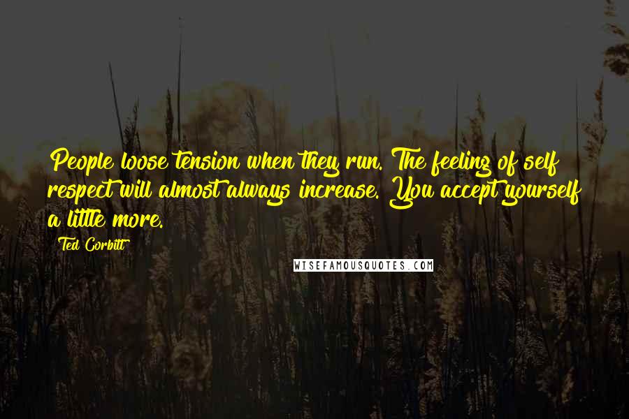 Ted Corbitt Quotes: People loose tension when they run. The feeling of self respect will almost always increase. You accept yourself a little more.