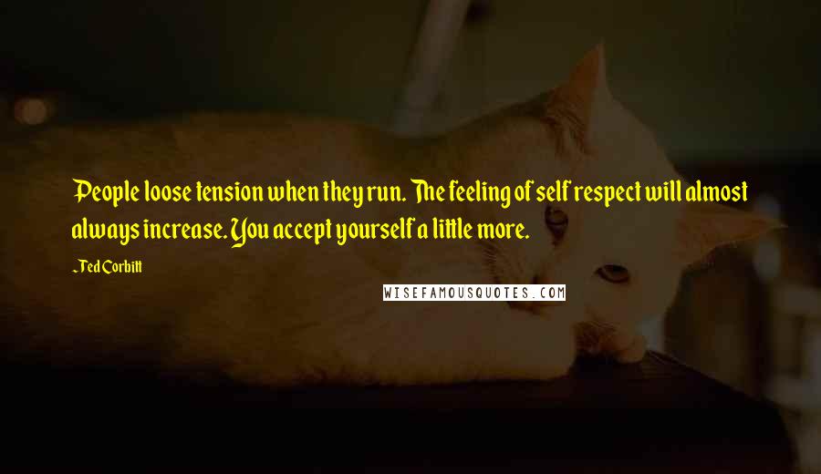 Ted Corbitt Quotes: People loose tension when they run. The feeling of self respect will almost always increase. You accept yourself a little more.