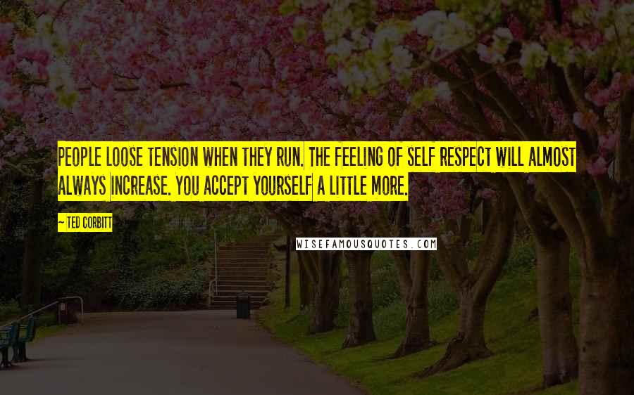 Ted Corbitt Quotes: People loose tension when they run. The feeling of self respect will almost always increase. You accept yourself a little more.