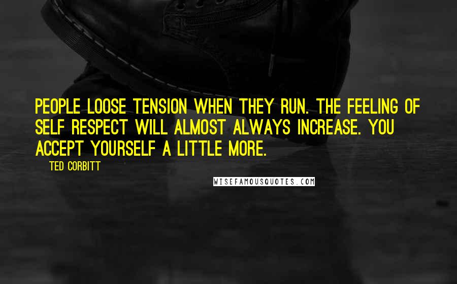 Ted Corbitt Quotes: People loose tension when they run. The feeling of self respect will almost always increase. You accept yourself a little more.