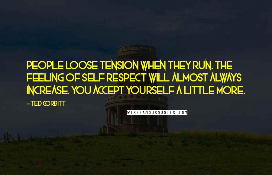 Ted Corbitt Quotes: People loose tension when they run. The feeling of self respect will almost always increase. You accept yourself a little more.