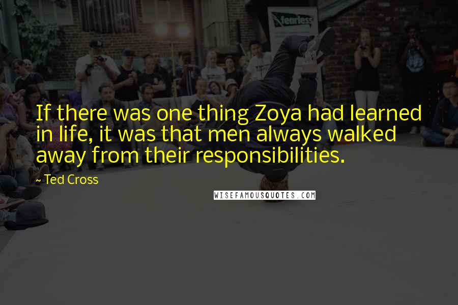 Ted Cross Quotes: If there was one thing Zoya had learned in life, it was that men always walked away from their responsibilities.