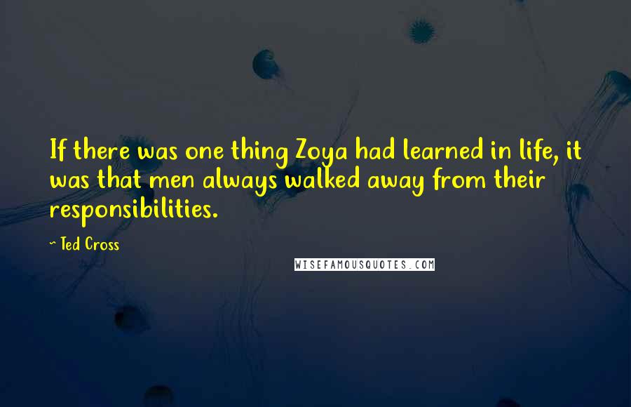 Ted Cross Quotes: If there was one thing Zoya had learned in life, it was that men always walked away from their responsibilities.