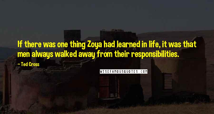 Ted Cross Quotes: If there was one thing Zoya had learned in life, it was that men always walked away from their responsibilities.