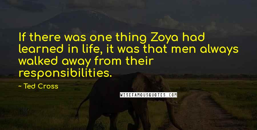 Ted Cross Quotes: If there was one thing Zoya had learned in life, it was that men always walked away from their responsibilities.