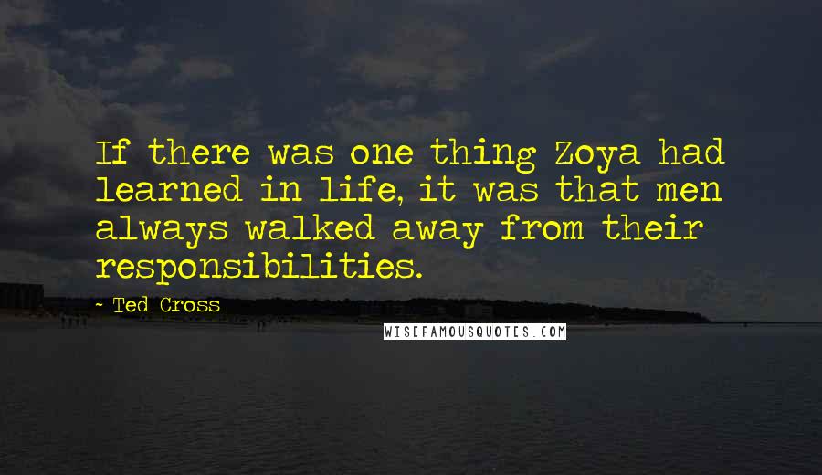 Ted Cross Quotes: If there was one thing Zoya had learned in life, it was that men always walked away from their responsibilities.