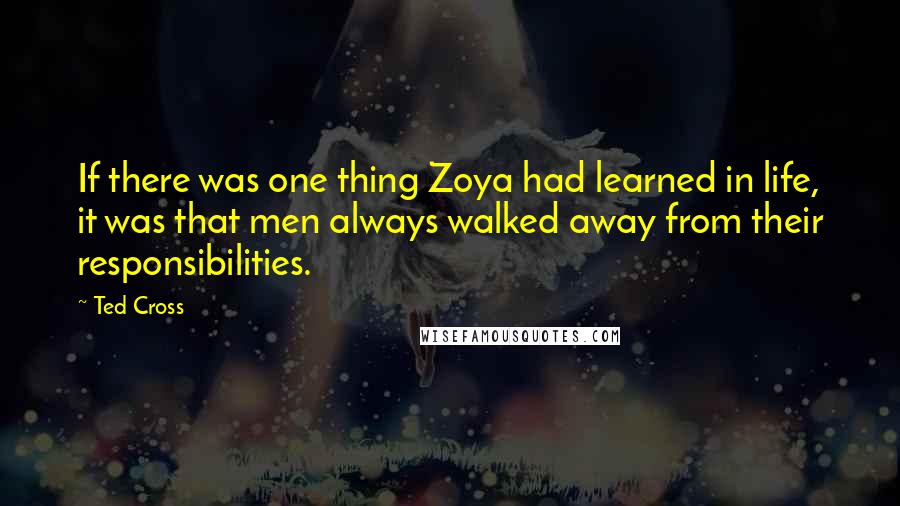 Ted Cross Quotes: If there was one thing Zoya had learned in life, it was that men always walked away from their responsibilities.