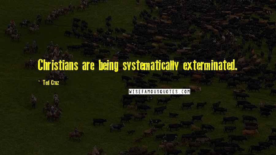 Ted Cruz Quotes: Christians are being systematically exterminated.