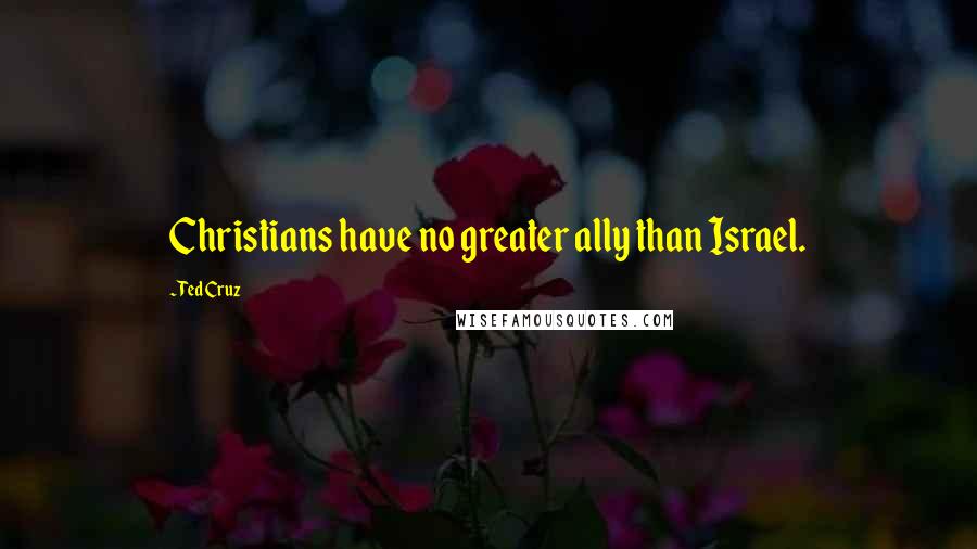 Ted Cruz Quotes: Christians have no greater ally than Israel.