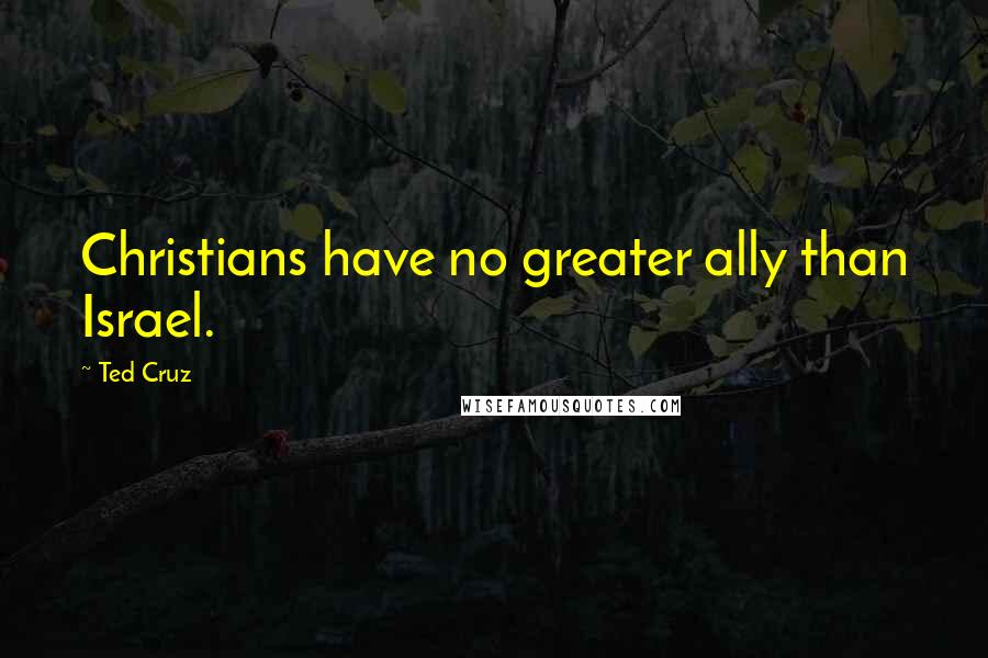 Ted Cruz Quotes: Christians have no greater ally than Israel.