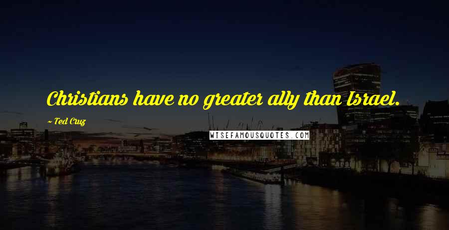 Ted Cruz Quotes: Christians have no greater ally than Israel.