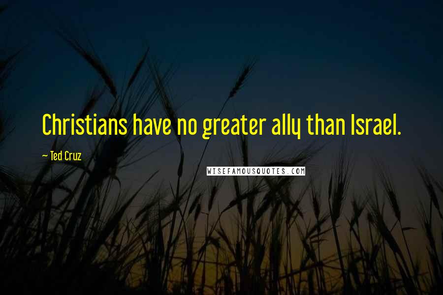Ted Cruz Quotes: Christians have no greater ally than Israel.