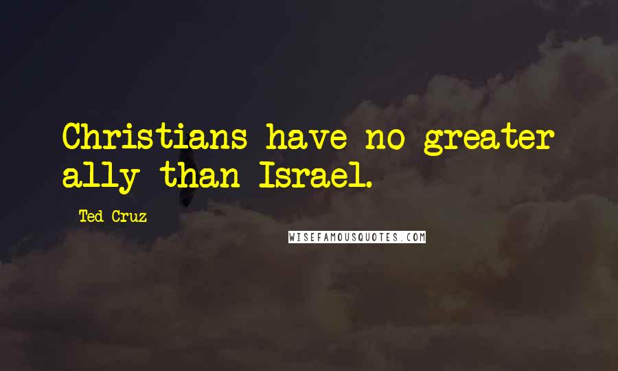 Ted Cruz Quotes: Christians have no greater ally than Israel.