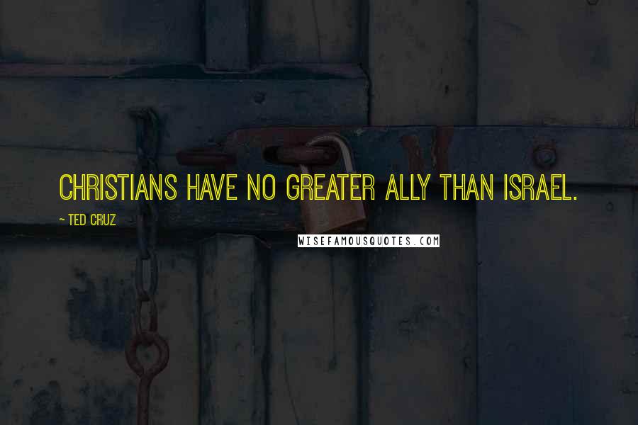 Ted Cruz Quotes: Christians have no greater ally than Israel.