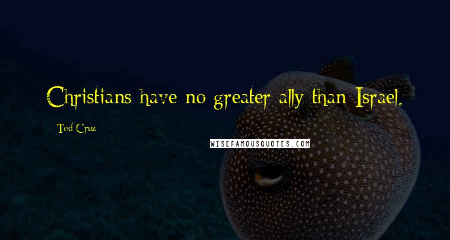 Ted Cruz Quotes: Christians have no greater ally than Israel.