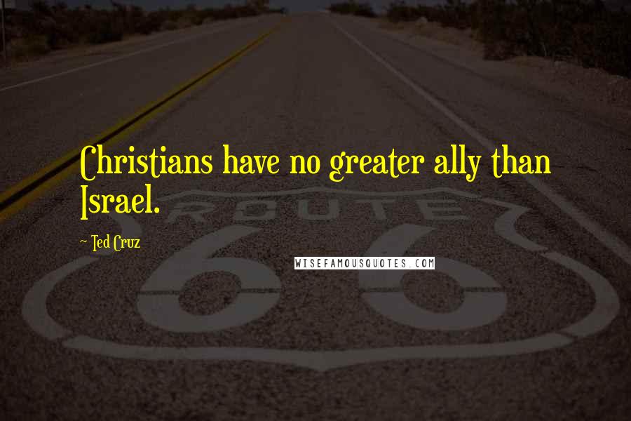 Ted Cruz Quotes: Christians have no greater ally than Israel.