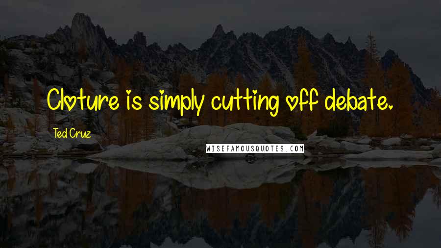 Ted Cruz Quotes: Cloture is simply cutting off debate.