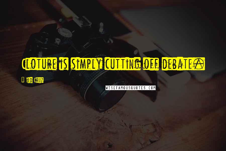 Ted Cruz Quotes: Cloture is simply cutting off debate.