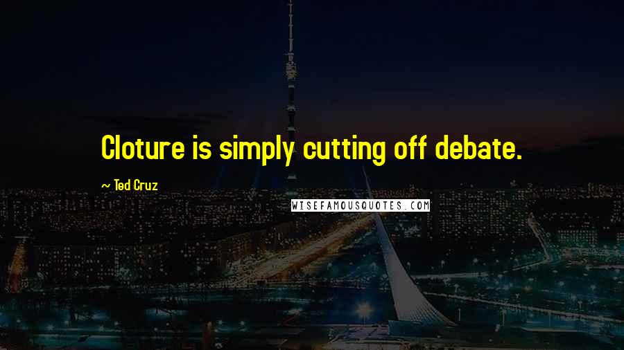 Ted Cruz Quotes: Cloture is simply cutting off debate.