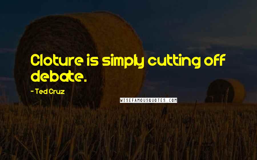 Ted Cruz Quotes: Cloture is simply cutting off debate.