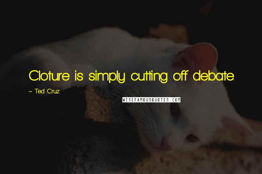 Ted Cruz Quotes: Cloture is simply cutting off debate.